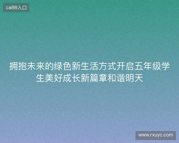 拥抱未来的绿色新生活方式开启五年级学生美好成长新篇章和谐明天 拥抱未来的绿色新生活方式开启五年级学生美好成长新篇章和谐明天